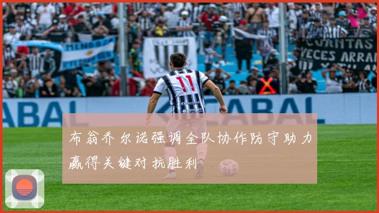 布翁乔尔诺强调全队协作防守助力赢得关键对抗胜利