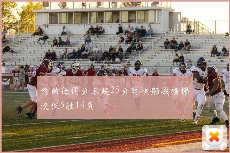 伦纳德得分未超25分时快船战绩惨淡仅5胜14负