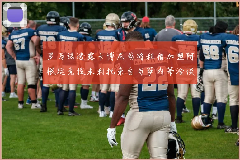 罗马诺透露卡博尼或将租借加盟阿根廷竞技米利托亲自与萨内蒂洽谈