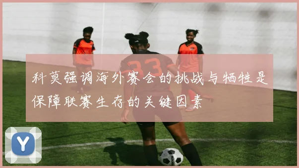 科莫强调海外赛会的挑战与牺牲是保障联赛生存的关键因素