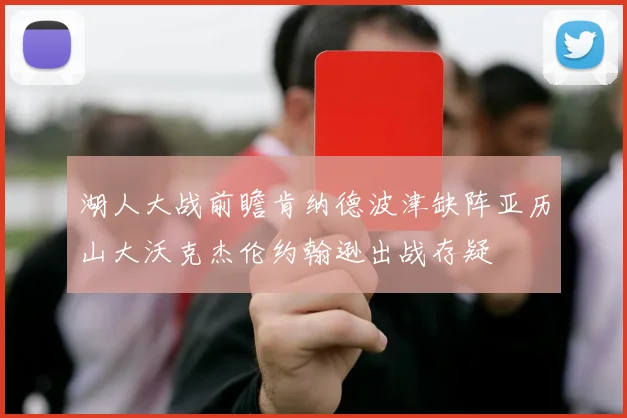 湖人大战前瞻肯纳德波津缺阵亚历山大沃克杰伦约翰逊出战存疑