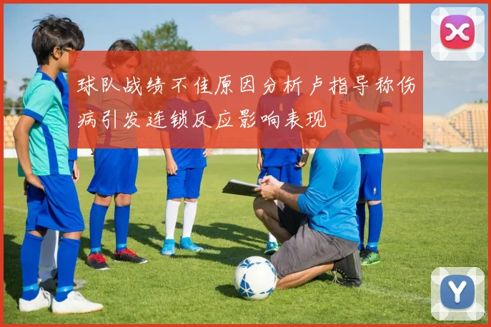 球队战绩不佳原因分析卢指导称伤病引发连锁反应影响表现