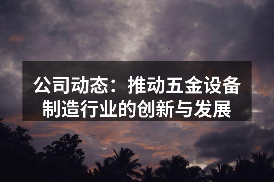 公司动态：推动五金设备制造行业的创新与发展